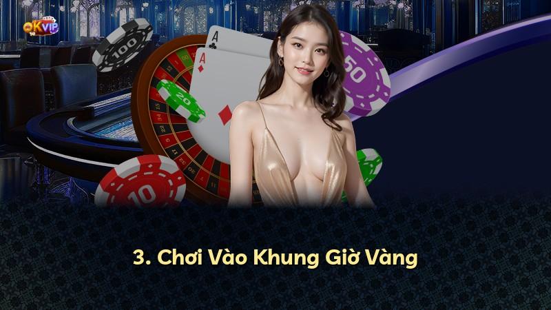 3. Chơi Vào Khung Giờ Vàng