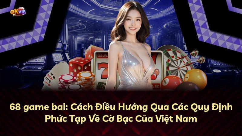 68 game bai: Cách Điều Hướng Qua Các Quy Định Phức Tạp Về Cờ Bạc Của Việt Nam