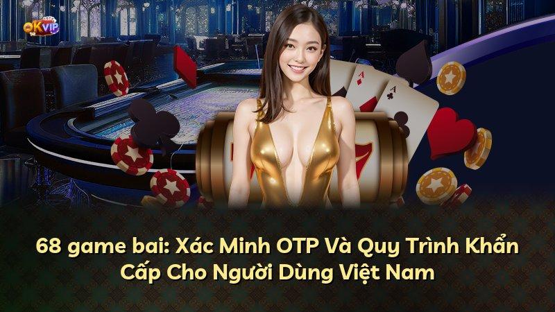 68 game bai: Xác Minh OTP Và Quy Trình Khẩn Cấp Cho Người Dùng Việt Nam