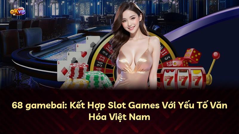 68 gamebai: Kết Hợp Slot Games Với Yếu Tố Văn Hóa Việt Nam