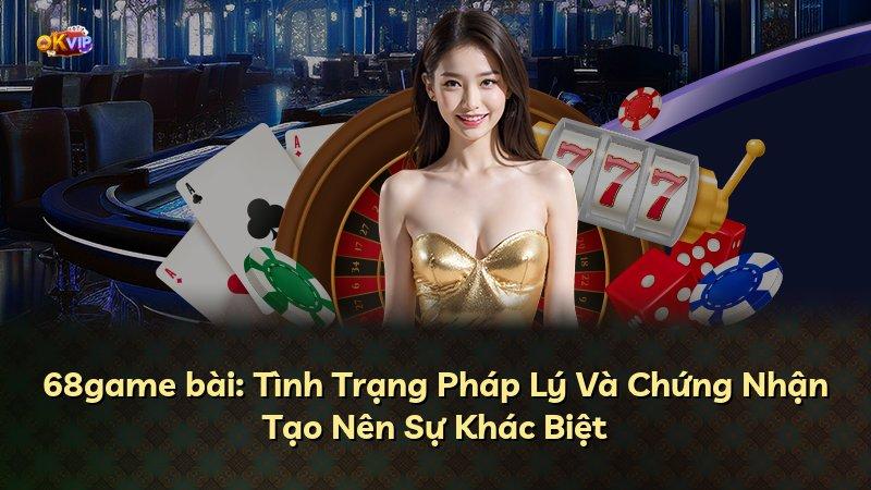 68game bài: Tình Trạng Pháp Lý Và Chứng Nhận Tạo Nên Sự Khác Biệt