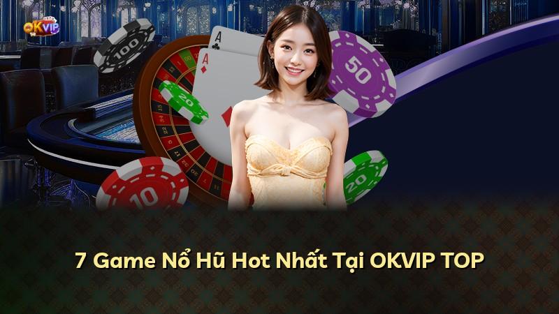 7 Game Nổ Hũ Hot Nhất Tại OKVIP TOP