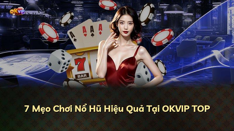 7 Mẹo Chơi Nổ Hũ Hiệu Quả Tại OKVIP TOP