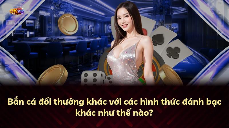 Bắn cá đổi thưởng khác với các hình thức đánh bạc khác như thế nào?