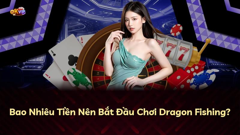 Bao Nhiêu Tiền Nên Bắt Đầu Chơi Dragon Fishing?