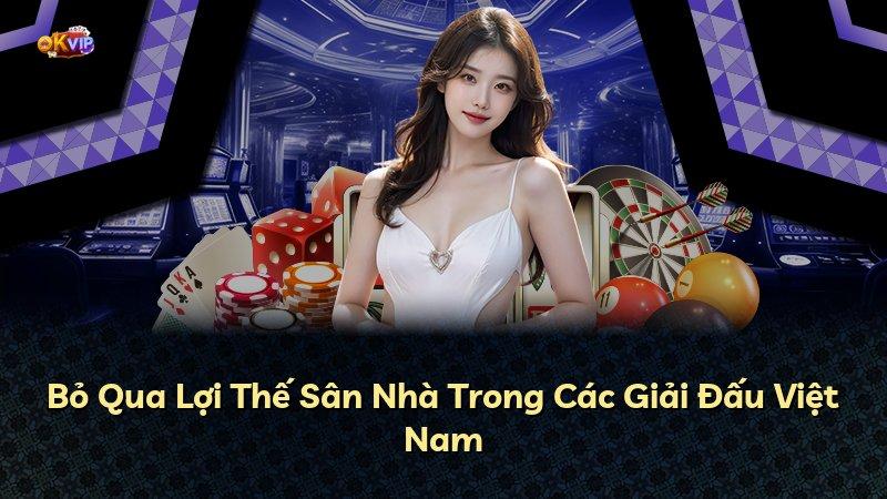 Bỏ Qua Lợi Thế Sân Nhà Trong Các Giải Đấu Việt Nam