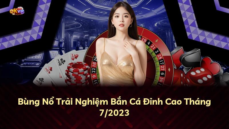 Bùng Nổ Trải Nghiệm Bắn Cá Đỉnh Cao Tháng 7/2023