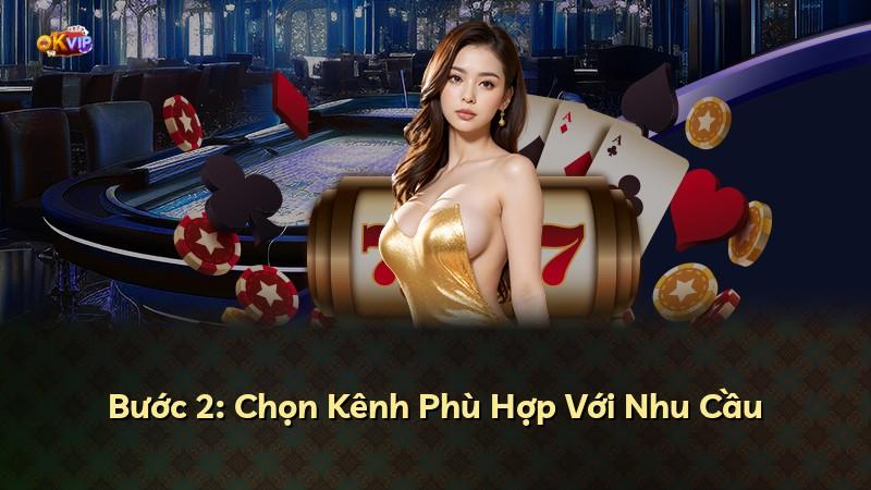 Bước 2: Chọn Kênh Phù Hợp Với Nhu Cầu