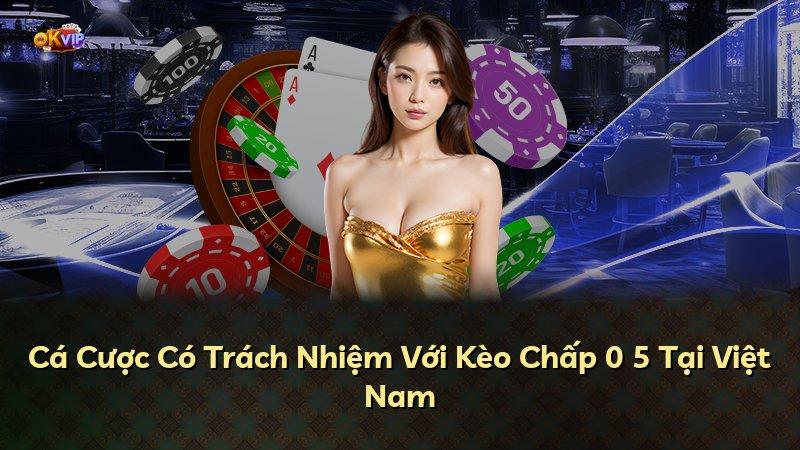 Cá Cược Có Trách Nhiệm Với Kèo Chấp 0 5 Tại Việt Nam