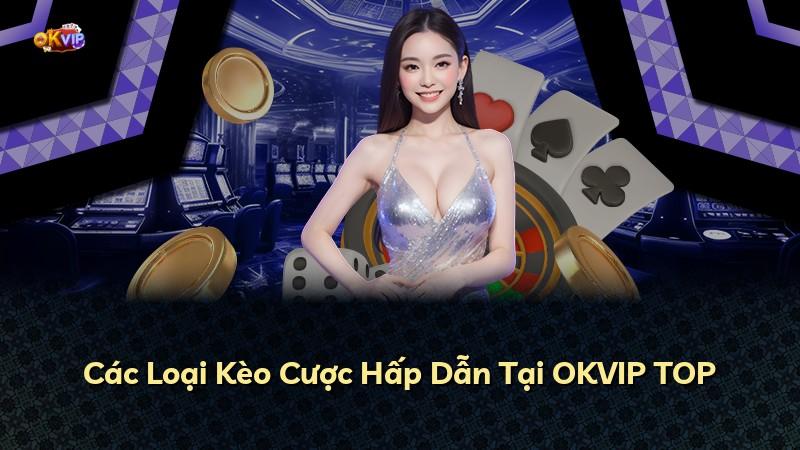 Các Loại Kèo Cược Hấp Dẫn Tại OKVIP TOP