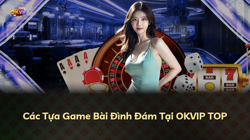 Các Tựa Game Bài Đình Đám Tại OKVIP TOP