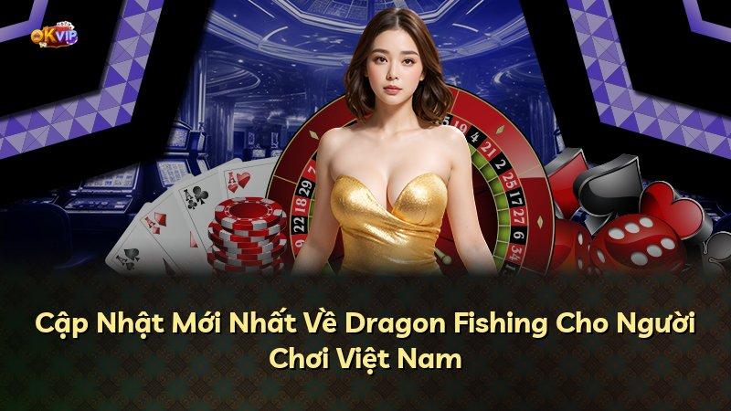 Cập Nhật Mới Nhất Về Dragon Fishing Cho Người Chơi Việt Nam