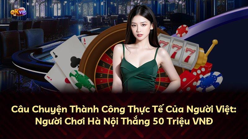 Câu Chuyện Thành Công Thực Tế Của Người Việt: Người Chơi Hà Nội Thắng 50 Triệu VNĐ