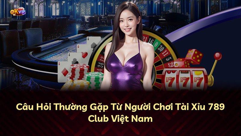 Câu Hỏi Thường Gặp Từ Người Chơi Tài Xỉu 789 Club Việt Nam