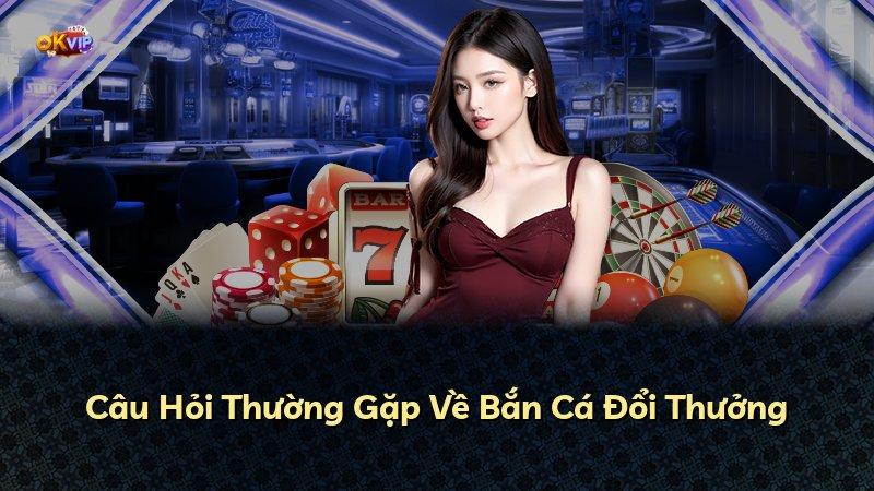 Câu Hỏi Thường Gặp Về Bắn Cá Đổi Thưởng