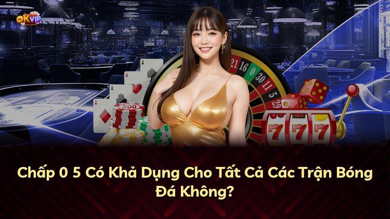 Chấp 0 5 Có Khả Dụng Cho Tất Cả Các Trận Bóng Đá Không?