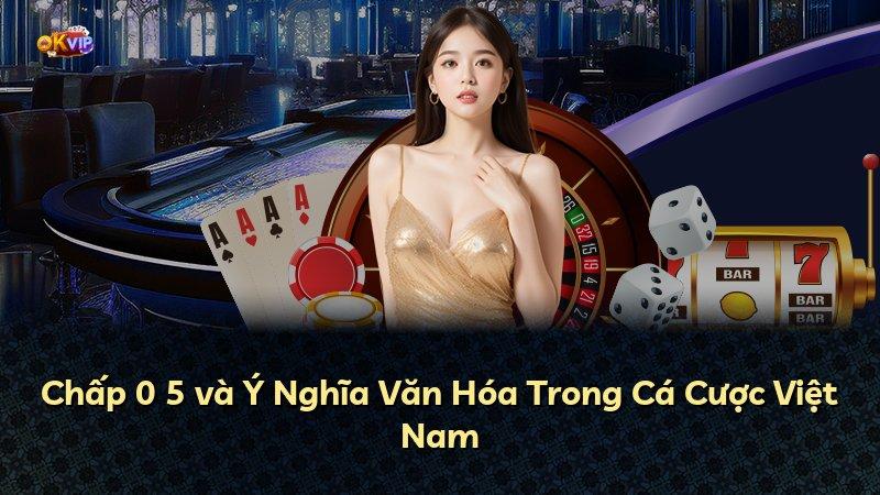Chấp 0 5 và Ý Nghĩa Văn Hóa Trong Cá Cược Việt Nam