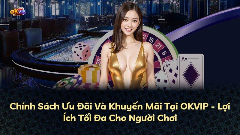 Chính Sách Ưu Đãi Và Khuyến Mãi Tại OKVIP - Lợi Ích Tối Đa Cho Người Chơi