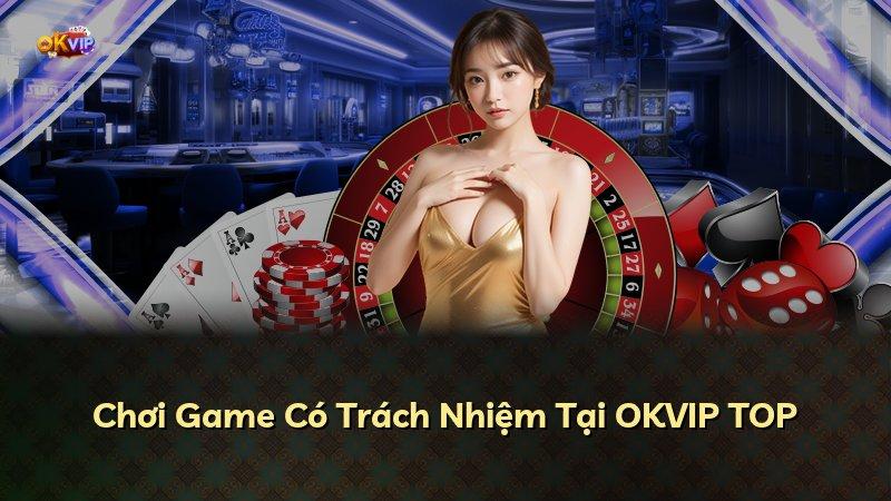 Chơi Game Có Trách Nhiệm Tại OKVIP TOP
