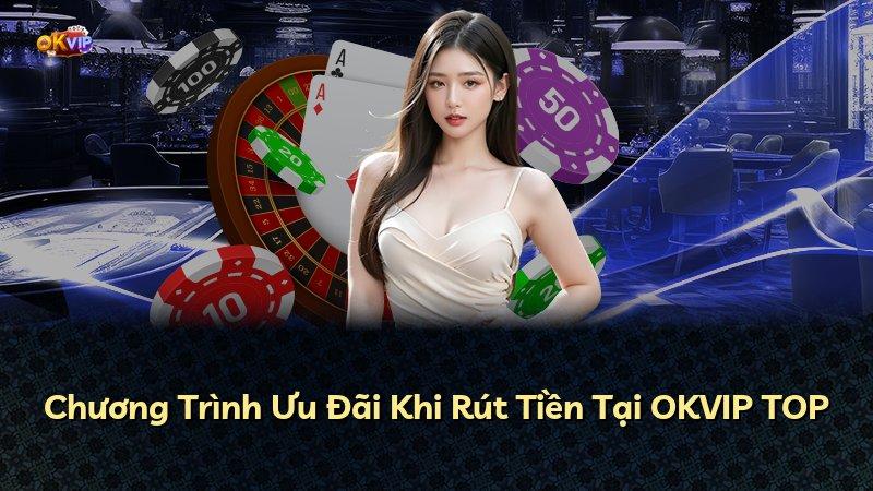Chương Trình Ưu Đãi Khi Rút Tiền Tại OKVIP TOP