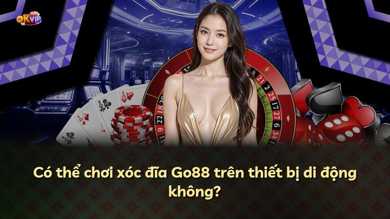 Có thể chơi xóc đĩa Go88 trên thiết bị di động không?