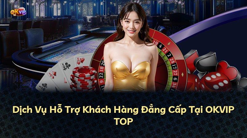 Dịch Vụ Hỗ Trợ Khách Hàng Đẳng Cấp Tại OKVIP TOP