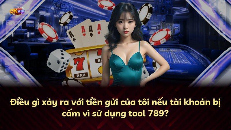 Điều gì xảy ra với tiền gửi của tôi nếu tài khoản bị cấm vì sử dụng tool 789?