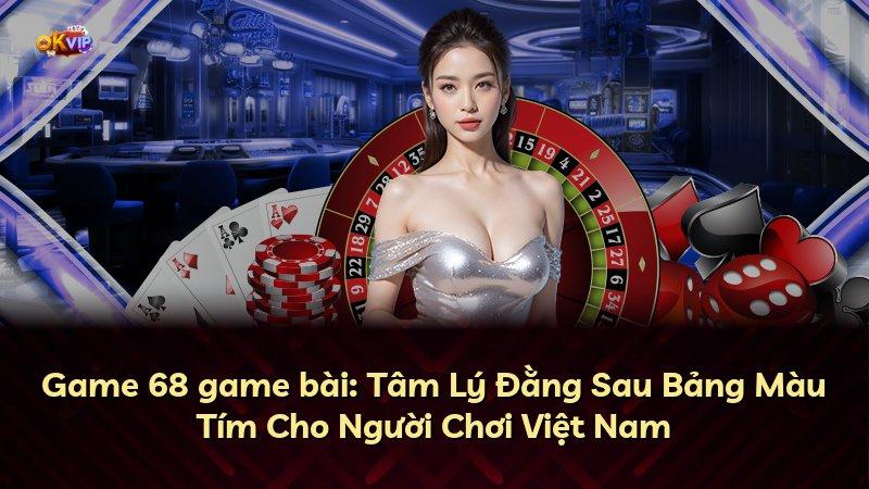 Game 68 game bài: Tâm Lý Đằng Sau Bảng Màu Tím Cho Người Chơi Việt Nam