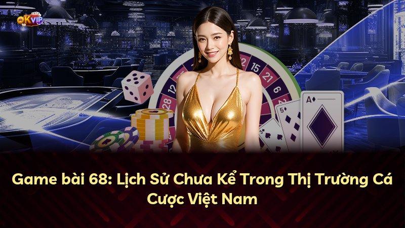 Game bài 68: Lịch Sử Chưa Kể Trong Thị Trường Cá Cược Việt Nam