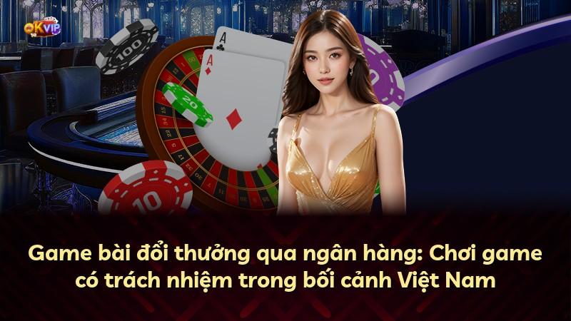 Game bài đổi thưởng qua ngân hàng: Chơi game có trách nhiệm trong bối cảnh Việt Nam