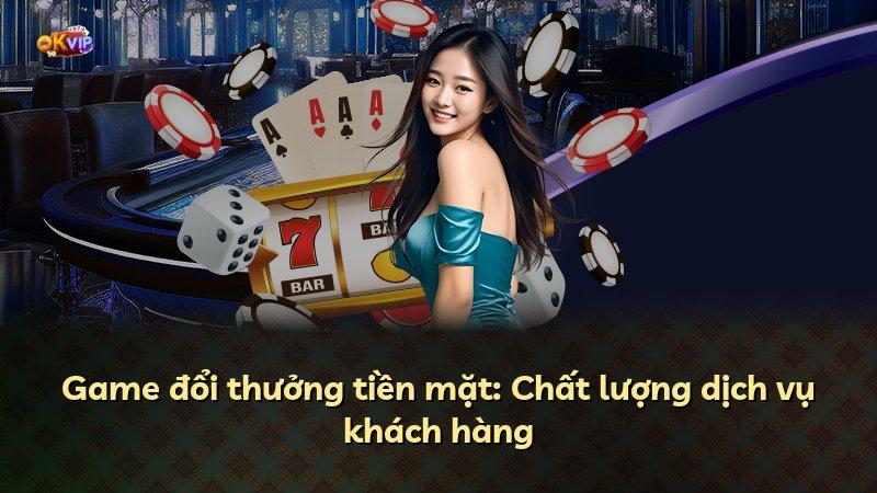 Game đổi thưởng tiền mặt: Chất lượng dịch vụ khách hàng