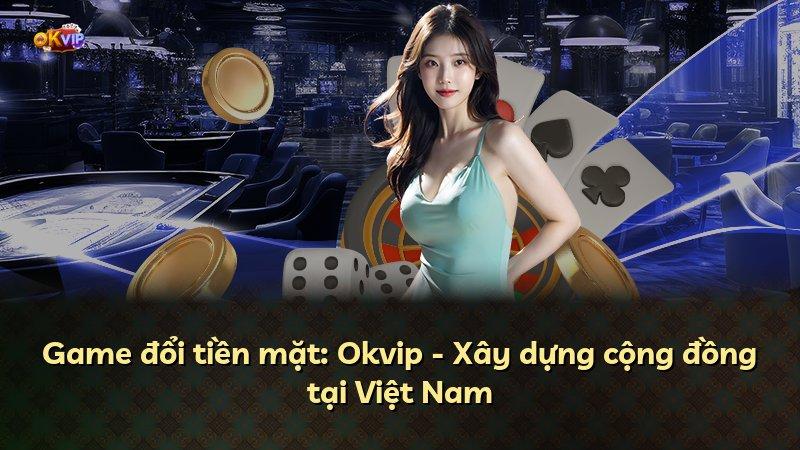 Game đổi tiền mặt: Okvip - Xây dựng cộng đồng tại Việt Nam