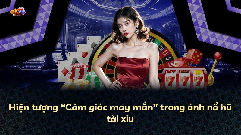 Hiện tượng “Cảm giác may mắn” trong ảnh nổ hũ tài xỉu