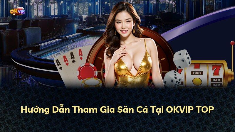 Hướng Dẫn Tham Gia Săn Cá Tại OKVIP TOP