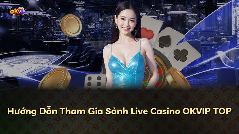 Hướng Dẫn Tham Gia Sảnh Live Casino OKVIP TOP