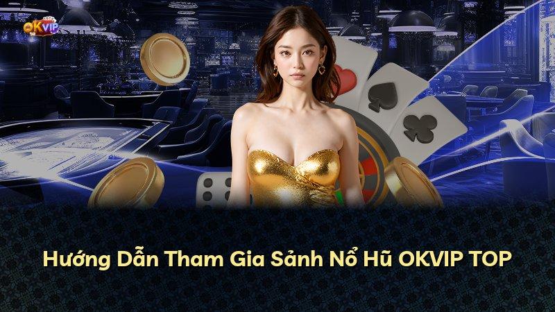 Hướng Dẫn Tham Gia Sảnh Nổ Hũ OKVIP TOP