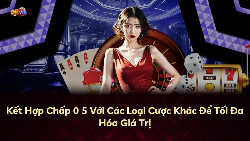 Kết Hợp Chấp 0 5 Với Các Loại Cược Khác Để Tối Đa Hóa Giá Trị