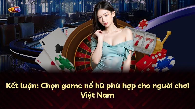 Kết luận: Chọn game nổ hũ phù hợp cho người chơi Việt Nam