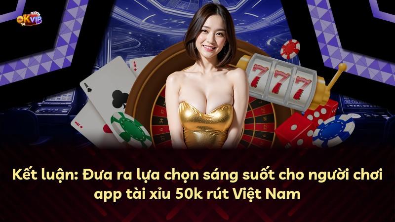 Kết luận: Đưa ra lựa chọn sáng suốt cho người chơi app tài xỉu 50k rút Việt Nam