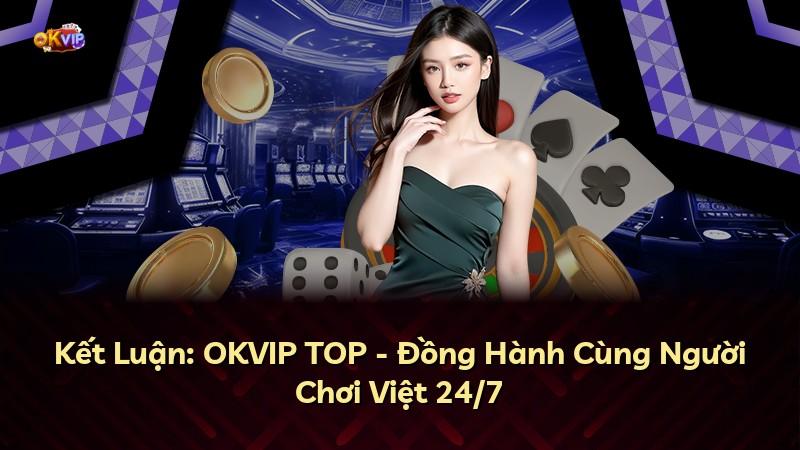 Kết Luận: OKVIP TOP - Đồng Hành Cùng Người Chơi Việt 24/7