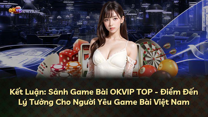 Kết Luận: Sảnh Game Bài OKVIP TOP - Điểm Đến Lý Tưởng Cho Người Yêu Game Bài Việt Nam