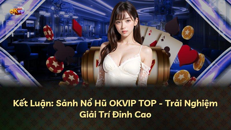 Kết Luận: Sảnh Nổ Hũ OKVIP TOP - Trải Nghiệm Giải Trí Đỉnh Cao