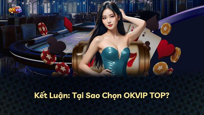 Kết Luận: Tại Sao Chọn OKVIP TOP?