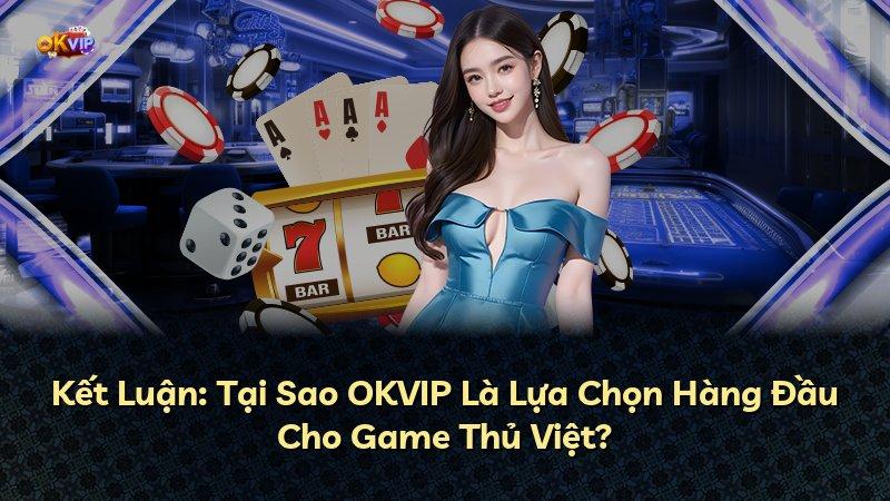 Kết Luận: Tại Sao OKVIP Là Lựa Chọn Hàng Đầu Cho Game Thủ Việt?