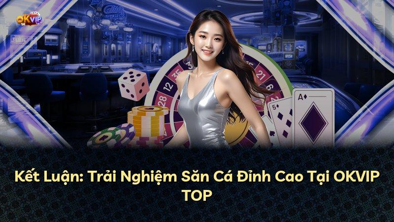 Kết Luận: Trải Nghiệm Săn Cá Đỉnh Cao Tại OKVIP TOP