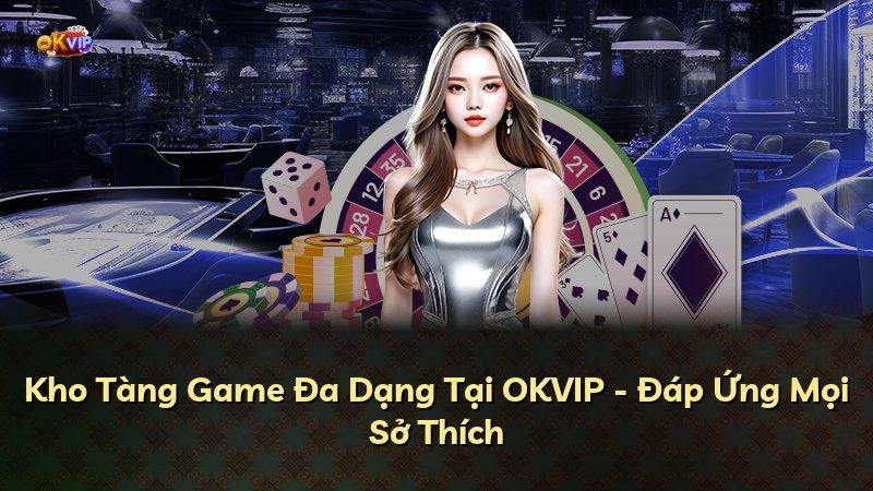 Kho Tàng Game Đa Dạng Tại OKVIP - Đáp Ứng Mọi Sở Thích