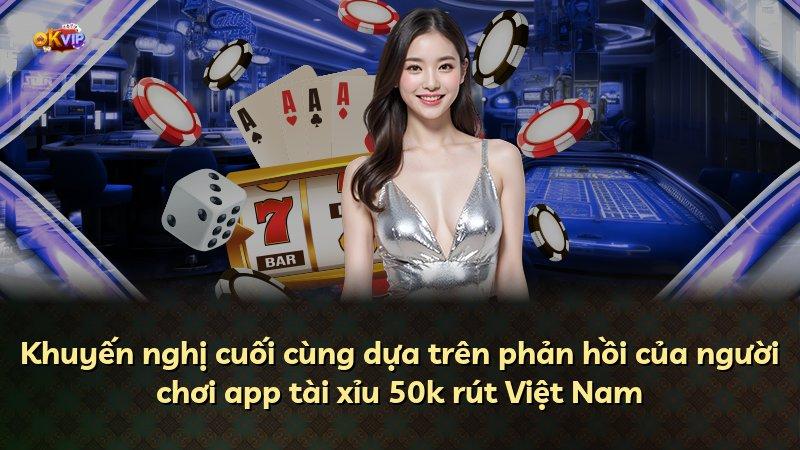 Khuyến nghị cuối cùng dựa trên phản hồi của người chơi app tài xỉu 50k rút Việt Nam