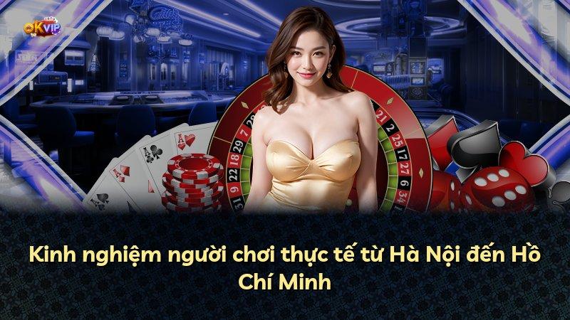 Kinh nghiệm người chơi thực tế từ Hà Nội đến Hồ Chí Minh