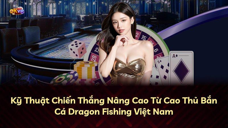 Kỹ Thuật Chiến Thắng Nâng Cao Từ Cao Thủ Bắn Cá Dragon Fishing Việt Nam