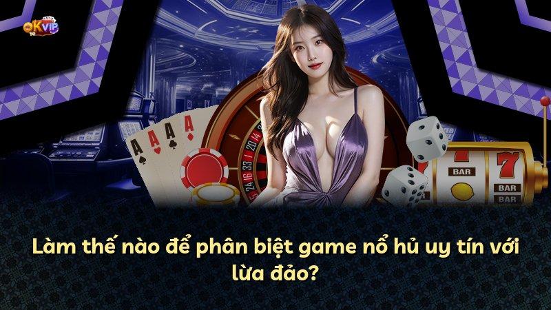 Làm thế nào để phân biệt game nổ hủ uy tín với lừa đảo?